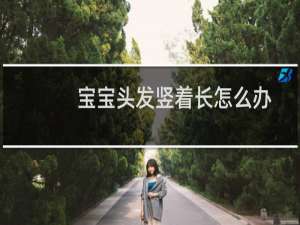 宝宝头发竖着长怎么办