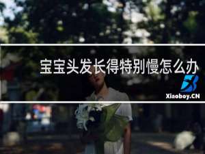 宝宝头发长得特别慢怎么办
