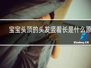 宝宝头顶的头发竖着长是什么原因