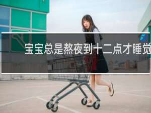 宝宝总是熬夜到十二点才睡觉