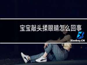 宝宝敲头揉眼睛怎么回事