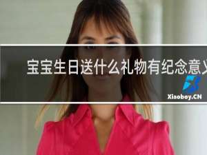 宝宝生日送什么礼物有纪念意义