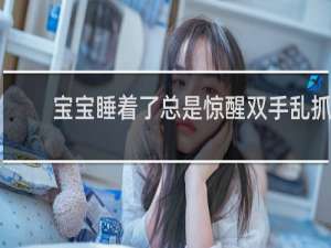 宝宝睡着了总是惊醒双手乱抓