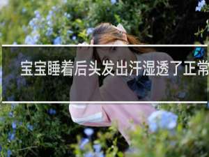 宝宝睡着后头发出汗湿透了正常吗