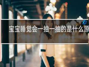 宝宝睡觉会一抽一抽的是什么原因