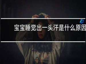 宝宝睡觉出一头汗是什么原因