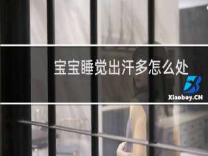 宝宝睡觉出汗多怎么处理（宝宝睡觉出汗多）