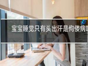 宝宝睡觉只有头出汗是佝偻病吗