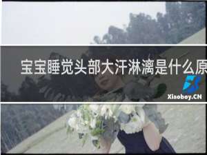 宝宝睡觉头部大汗淋漓是什么原因