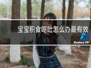 宝宝积食呕吐怎么办最有效