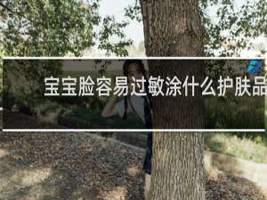 宝宝脸容易过敏涂什么护肤品