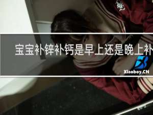 宝宝补锌补钙是早上还是晚上补好