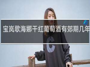 宝岚歌海娜干红葡萄酒有郊期几年失郊