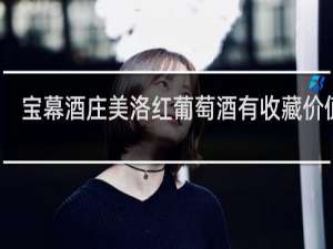 宝幕酒庄美洛红葡萄酒有收藏价值吗