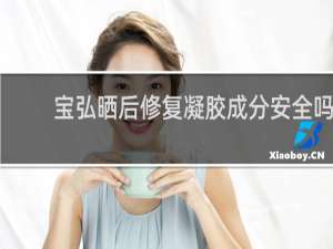 宝弘晒后修复凝胶成分安全吗