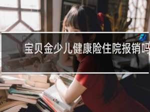 宝贝金少儿健康险住院报销吗