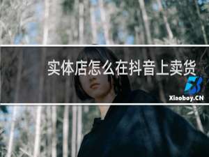 实体店怎么在抖音上卖货