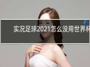 实况足球2021怎么没用世界杯