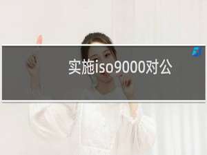 实施iso9000对公司有什么意义