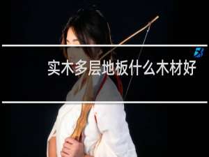 实木多层地板什么木材好