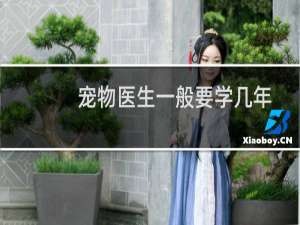 宠物医生一般要学几年