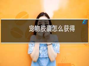 宠物胶囊怎么获得