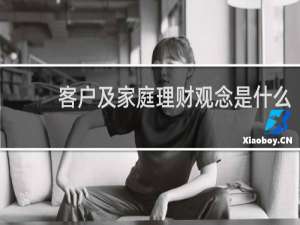 客户及家庭理财观念是什么