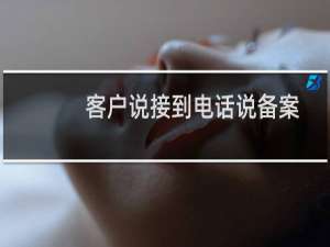 客户说接到电话说备案有问题