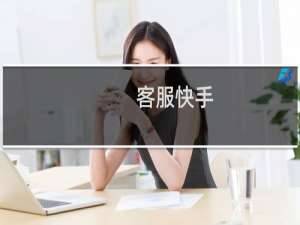 【客服快手】免费客服快手软件下载