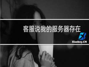 客服说我的服务器存在有非法信息。