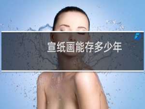 宣纸画能存多少年