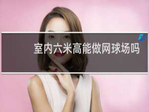 室内六米高能做网球场吗