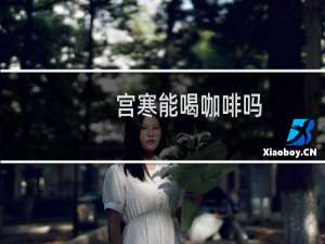 宫寒能喝咖啡吗