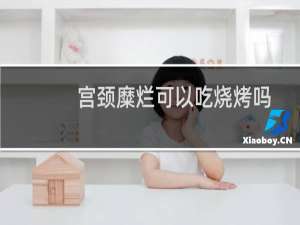 宫颈糜烂可以吃烧烤吗