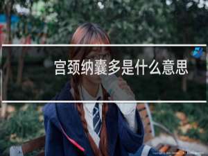 宫颈纳囊多是什么意思（宫颈纳囊是什么意思）