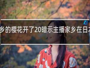家乡的樱花开了 暗示主播家乡在日本什么梗