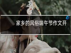 家乡的风俗端午节作文开头和结尾怎么写
