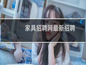 家具招聘网最新招聘