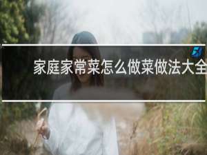 家庭家常菜怎么做菜做法大全
