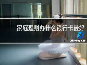 家庭理财办什么银行卡最好