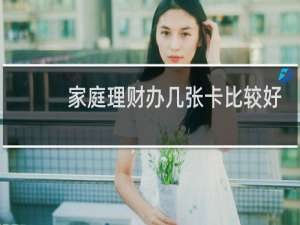 家庭理财办几张卡比较好