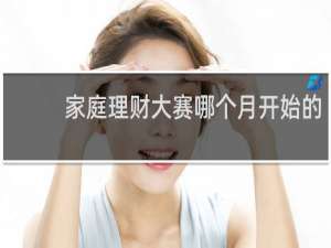 家庭理财大赛哪个月开始的