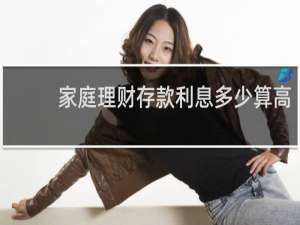 家庭理财存款利息多少算高