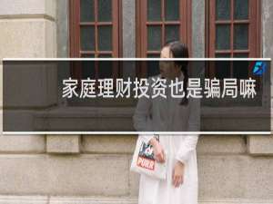 家庭理财投资也是骗局嘛