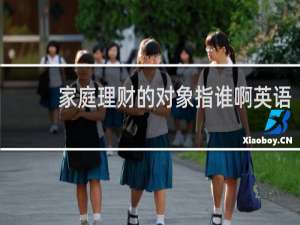 家庭理财的对象指谁啊英语