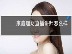 家庭理财直播讲师怎么样