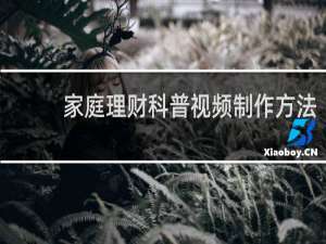 家庭理财科普视频制作方法