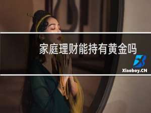 家庭理财能持有黄金吗