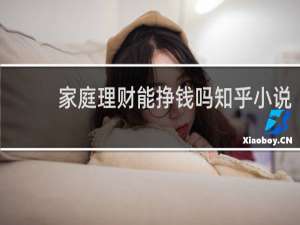 家庭理财能挣钱吗知乎小说