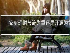 家庭理财节流为重还是开源为重